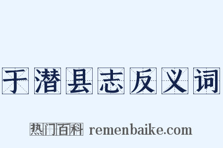 于潜县志反义词是什么意思的图片